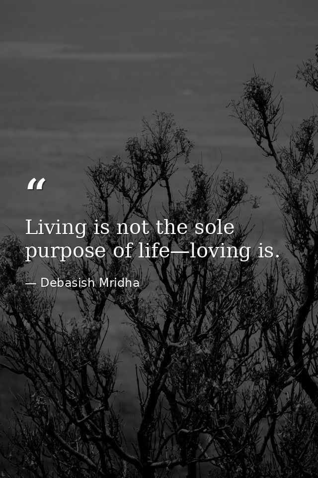 Living is not the sole purpose of life—loving is. — Debasish Mridha