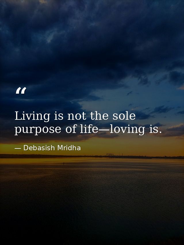 Living is not the sole purpose of life—loving is. — Debasish Mridha