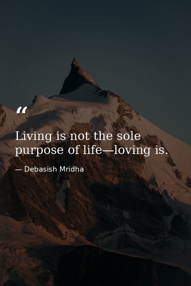 Living is not the sole purpose of life—loving is. — Debasish Mridha