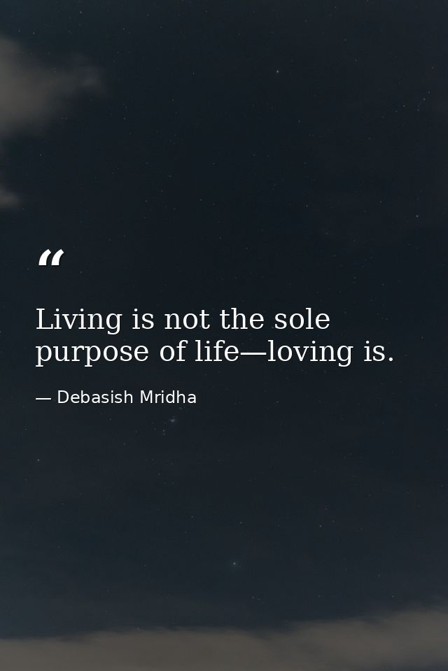 Living is not the sole purpose of life—loving is. — Debasish Mridha