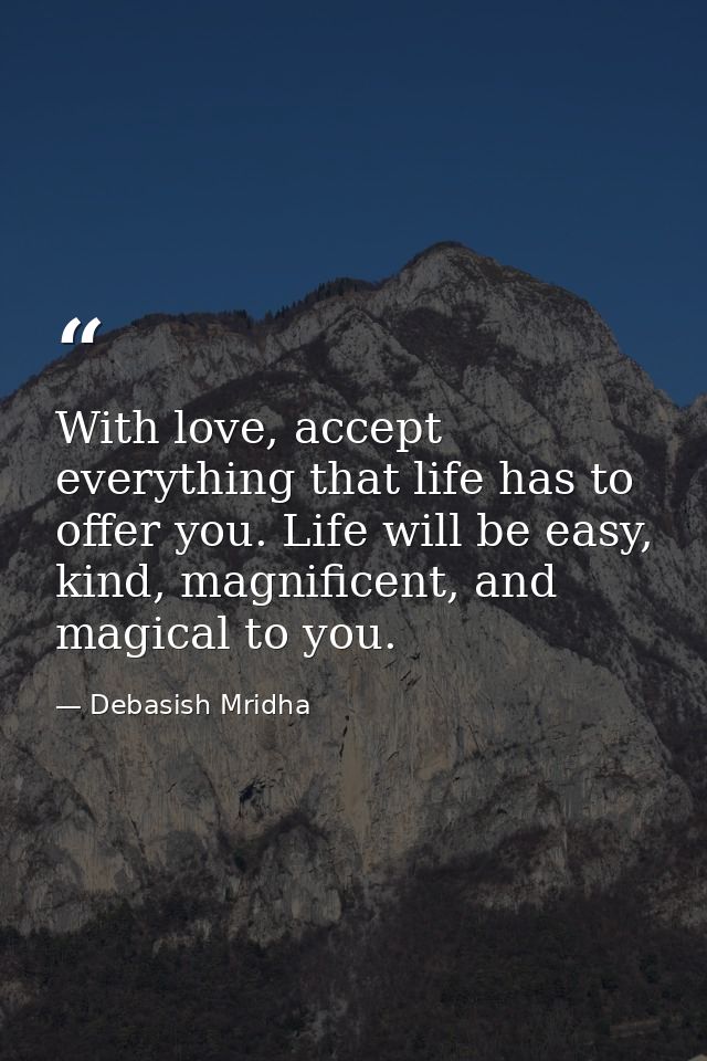 With love, accept everything that life has to offer you. Life will be easy, kind, magnificent, and magical to you. — Debasish Mridha