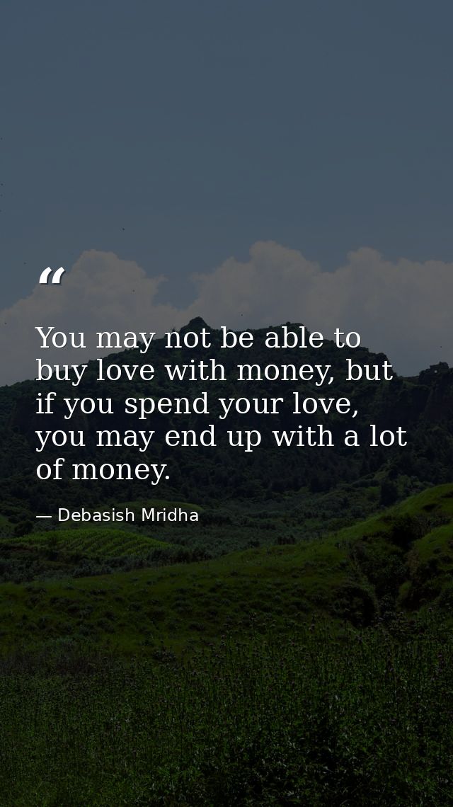 You may not be able to buy love with money, but if you spend your love, you may end up with a lot of money. — Debasish Mridha