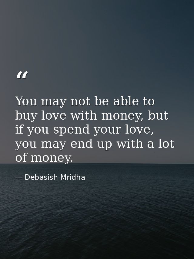 You may not be able to buy love with money, but if you spend your love, you may end up with a lot of money. — Debasish Mridha