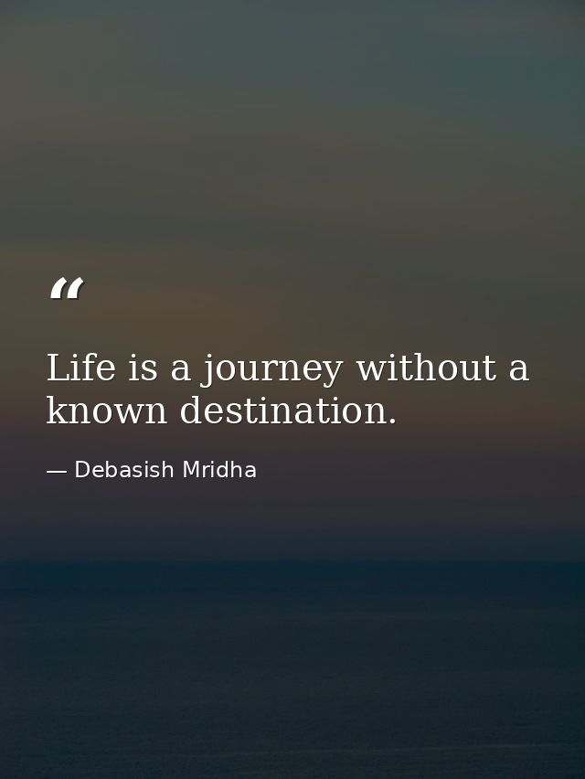 Life is a journey without a known destination. — Debasish Mridha