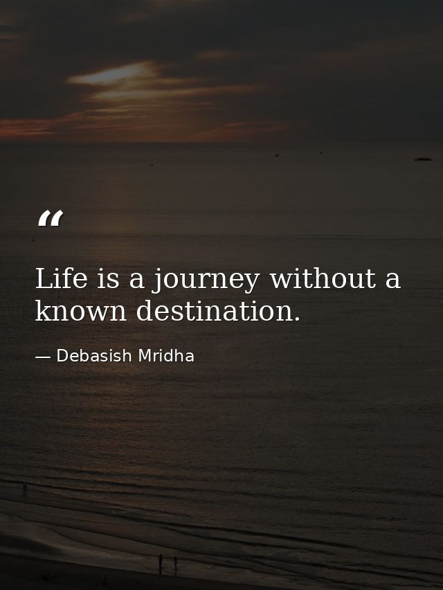 Life is a journey without a known destination. — Debasish Mridha