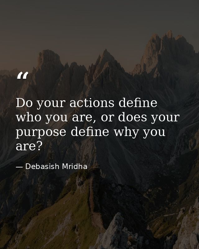Do your actions define who you are, or does your purpose define why you are? — Debasish Mridha