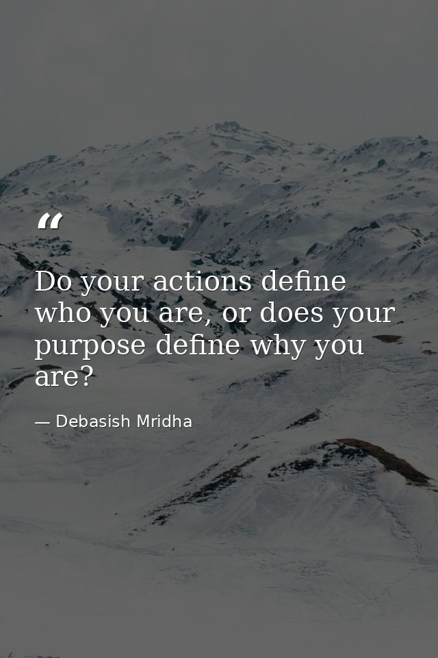 Do your actions define who you are, or does your purpose define why you are? — Debasish Mridha