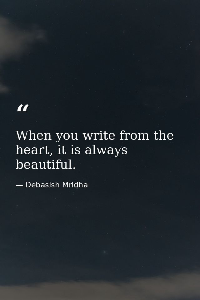 When you write from the heart, it is always beautiful. — Debasish Mridha