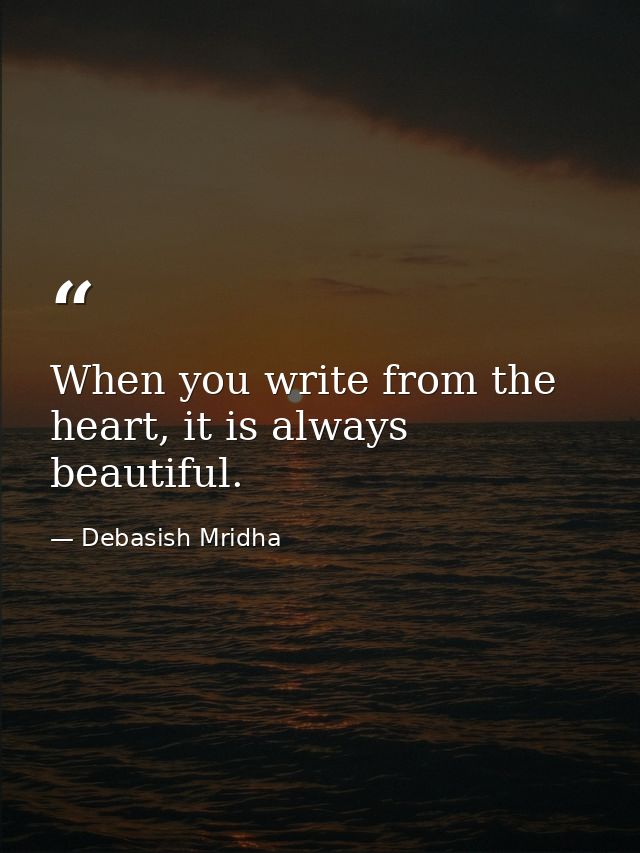 When you write from the heart, it is always beautiful. — Debasish Mridha