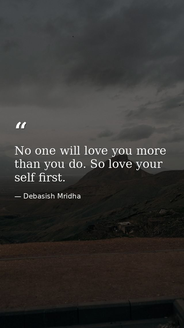 No one will love you more than you do. So love your self first. — Debasish Mridha