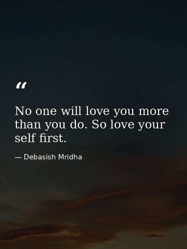 No one will love you more than you do. So love your self first. — Debasish Mridha