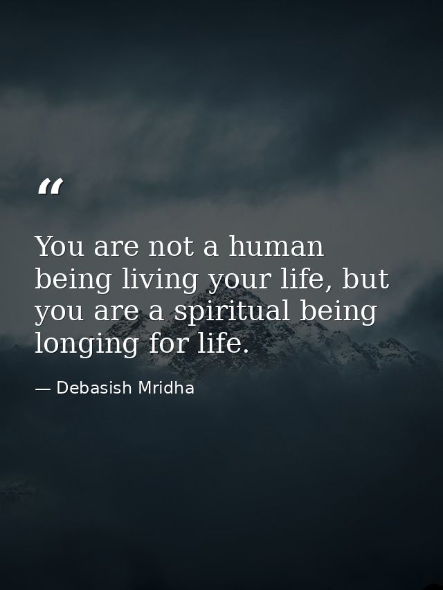 You are not a human being living your life, but you are a spiritual being longing for life. — Debasish Mridha