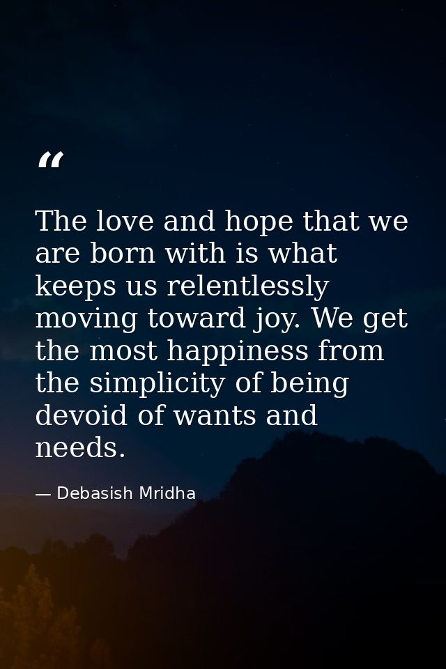 The love and hope that we are born with is what keeps us relentlessly moving toward joy. We get the most happiness from  — Debasish Mridha