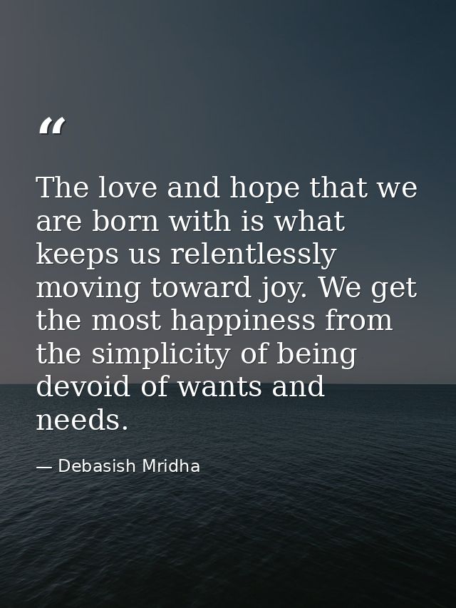 The love and hope that we are born with is what keeps us relentlessly moving toward joy. We get the most happiness from  — Debasish Mridha