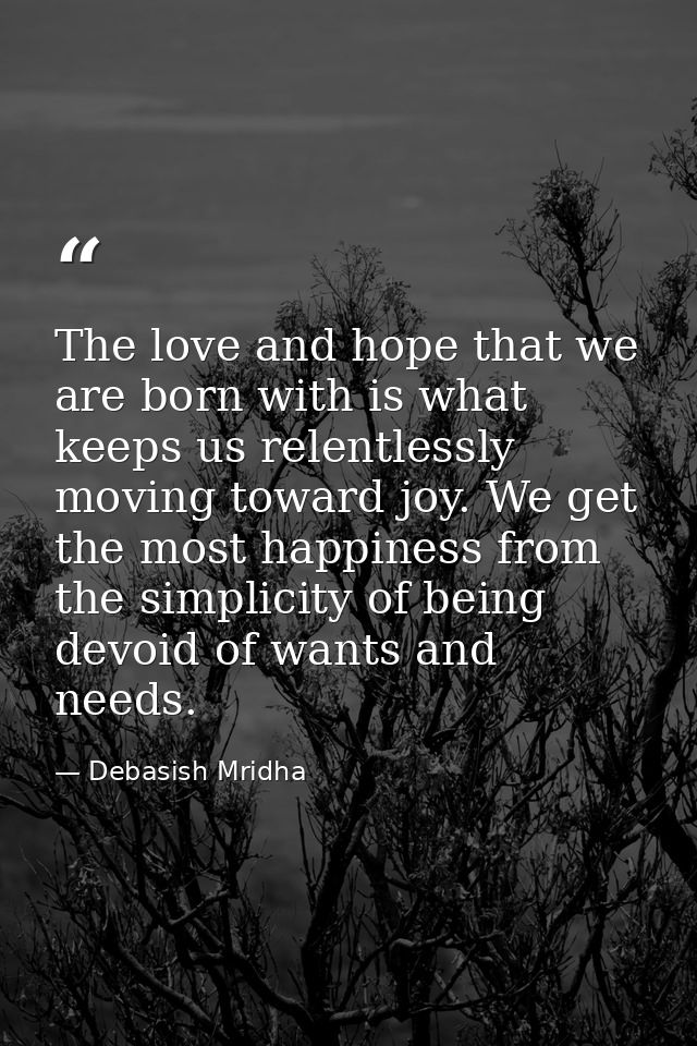 The love and hope that we are born with is what keeps us relentlessly moving toward joy. We get the most happiness from  — Debasish Mridha