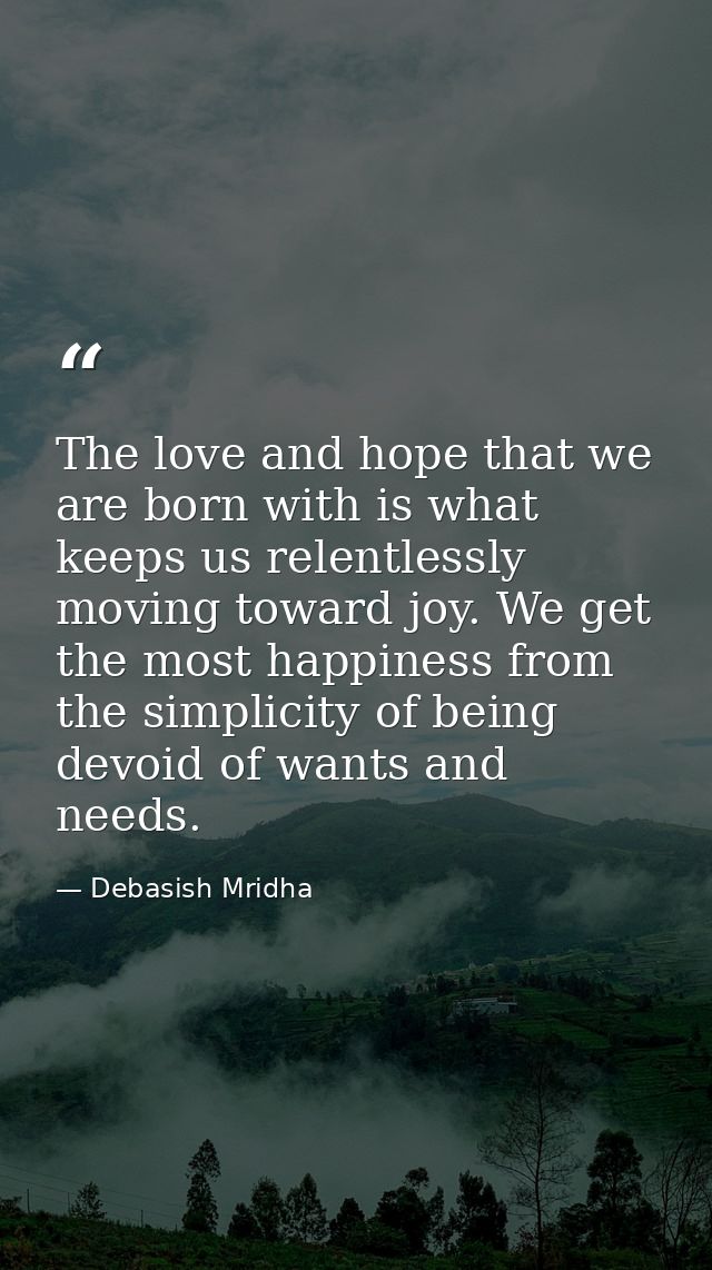 The love and hope that we are born with is what keeps us relentlessly moving toward joy. We get the most happiness from  — Debasish Mridha
