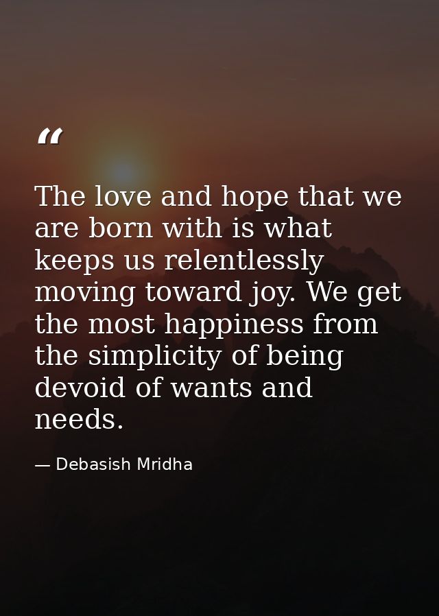The love and hope that we are born with is what keeps us relentlessly moving toward joy. We get the most happiness from  — Debasish Mridha