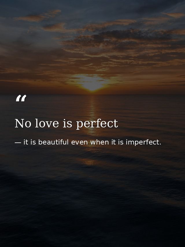 No love is perfect — it is beautiful even when it is imperfect.