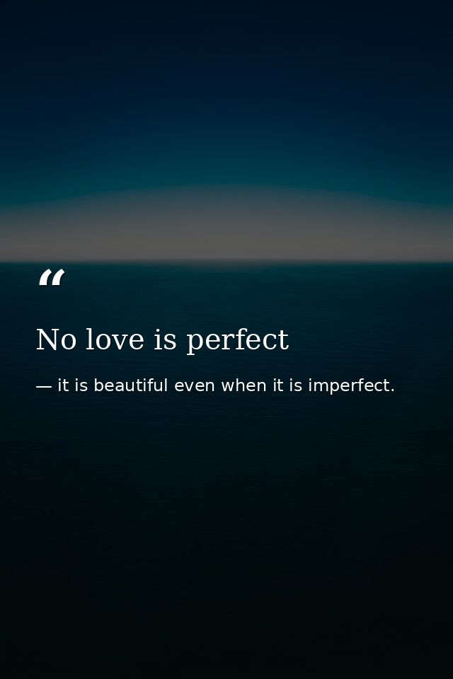 No love is perfect — it is beautiful even when it is imperfect.