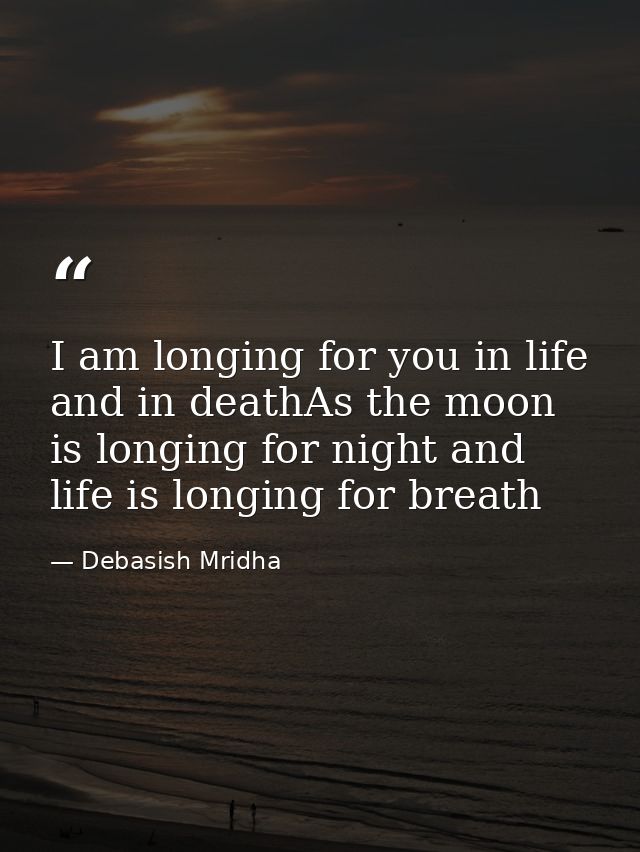 I am longing for you in life and in deathAs the moon is longing for night and life is longing for breath — Debasish Mridha