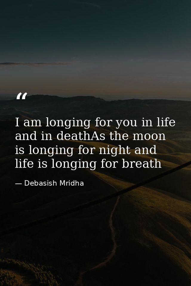 I am longing for you in life and in deathAs the moon is longing for night and life is longing for breath — Debasish Mridha
