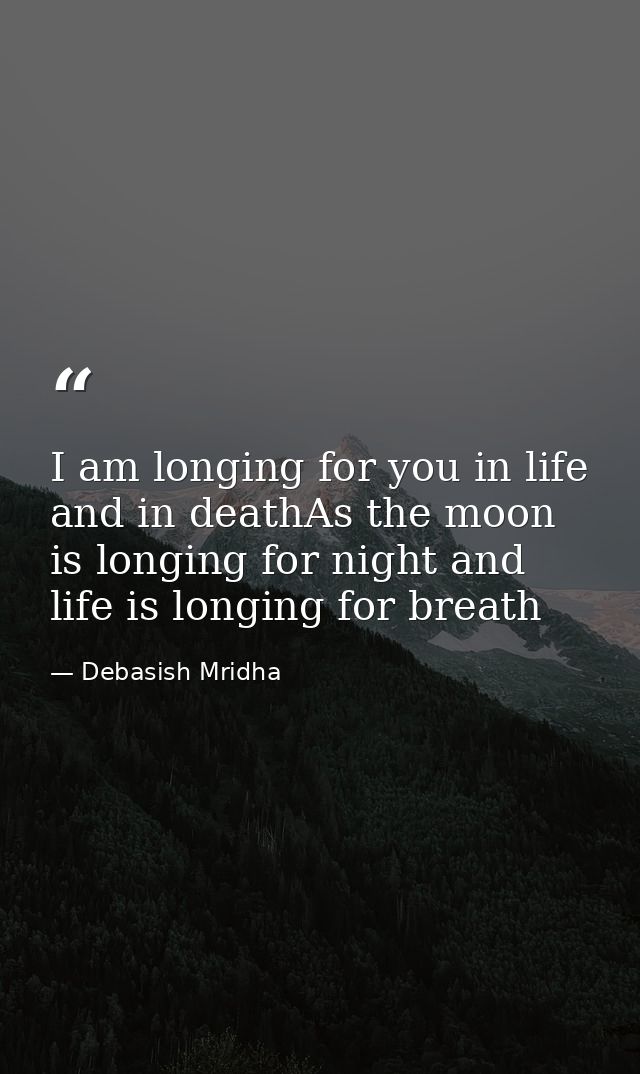 I am longing for you in life and in deathAs the moon is longing for night and life is longing for breath — Debasish Mridha