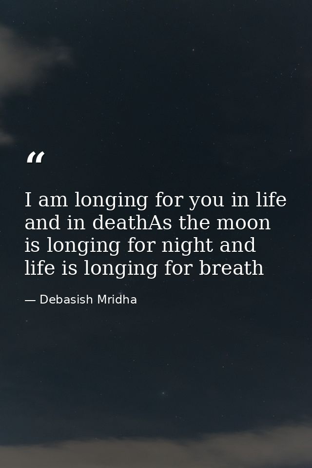 I am longing for you in life and in deathAs the moon is longing for night and life is longing for breath — Debasish Mridha