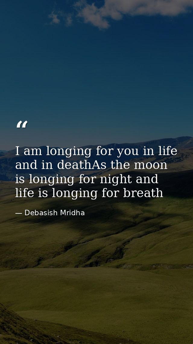 I am longing for you in life and in deathAs the moon is longing for night and life is longing for breath — Debasish Mridha