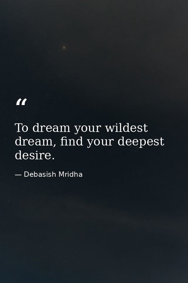 To dream your wildest dream, find your deepest desire. — Debasish Mridha