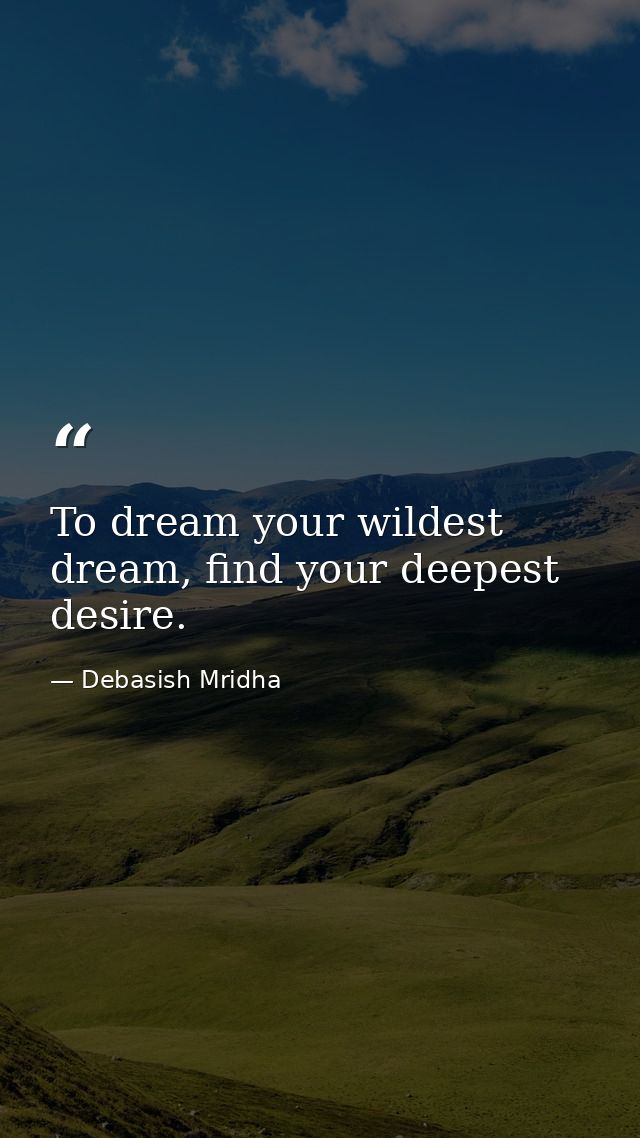 To dream your wildest dream, find your deepest desire. — Debasish Mridha