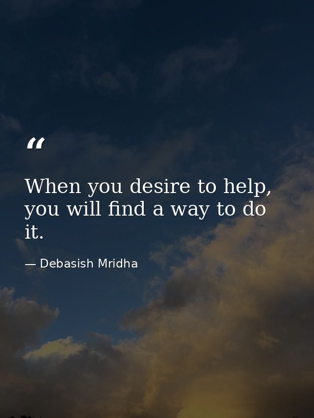 When you desire to help, you will find a way to do it. — Debasish Mridha