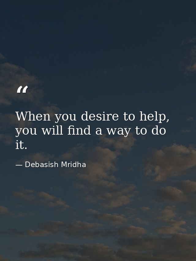 When you desire to help, you will find a way to do it. — Debasish Mridha