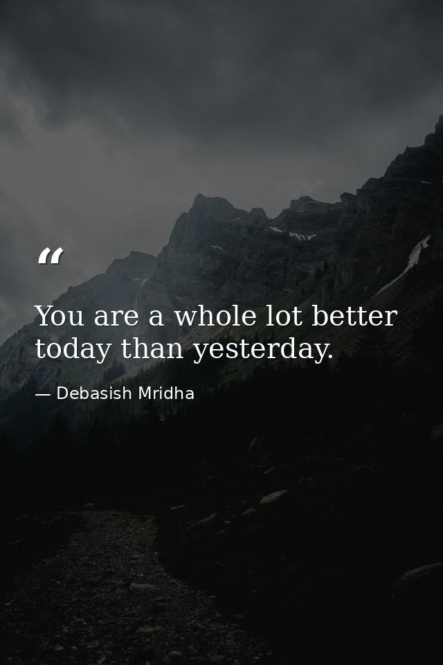 You are a whole lot better today than yesterday. — Debasish Mridha