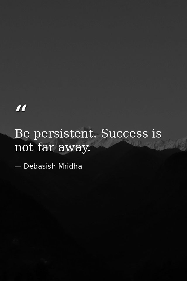 Be persistent. Success is not far away. — Debasish Mridha