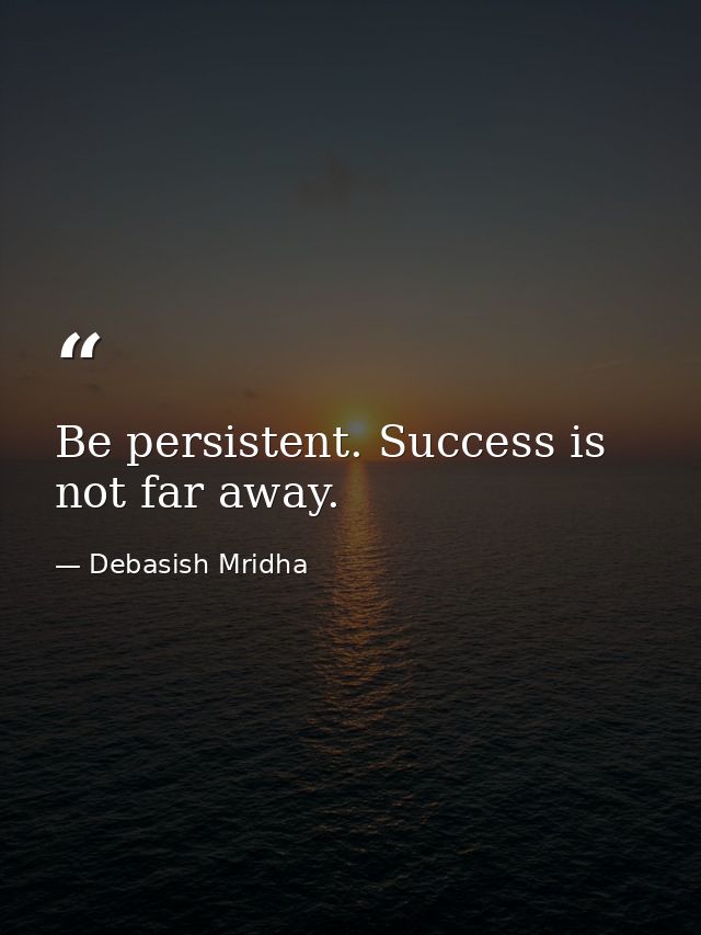 Be persistent. Success is not far away. — Debasish Mridha