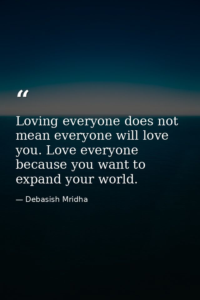 Loving everyone does not mean everyone will love you. Love everyone because you want to expand your world. — Debasish Mridha