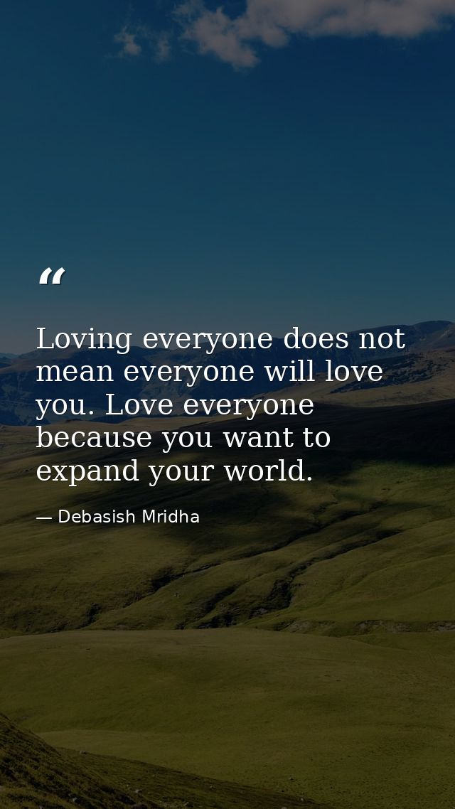 Loving everyone does not mean everyone will love you. Love everyone because you want to expand your world. — Debasish Mridha