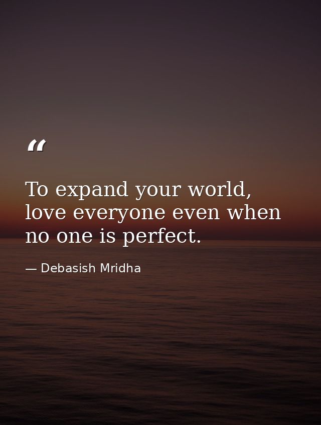 To expand your world, love everyone even when no one is perfect. — Debasish Mridha