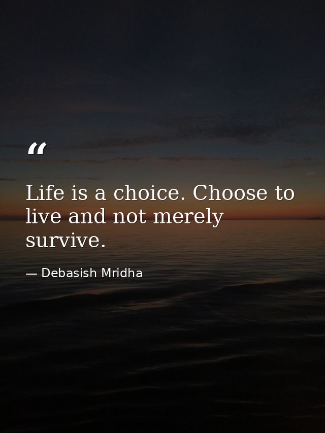 Life is a choice. Choose to live and not merely survive. — Debasish Mridha