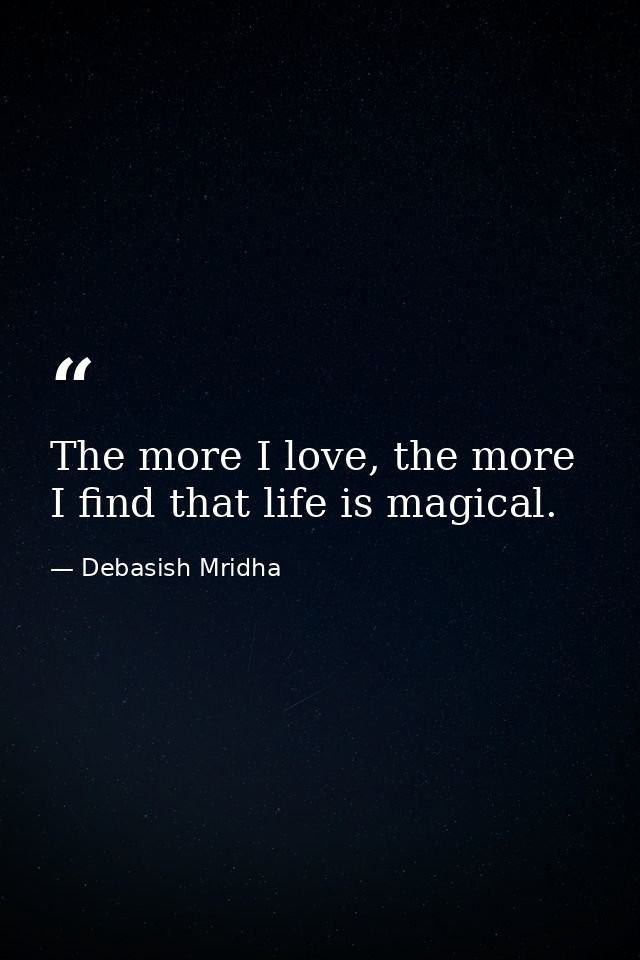The more I love, the more I find that life is magical. — Debasish Mridha
