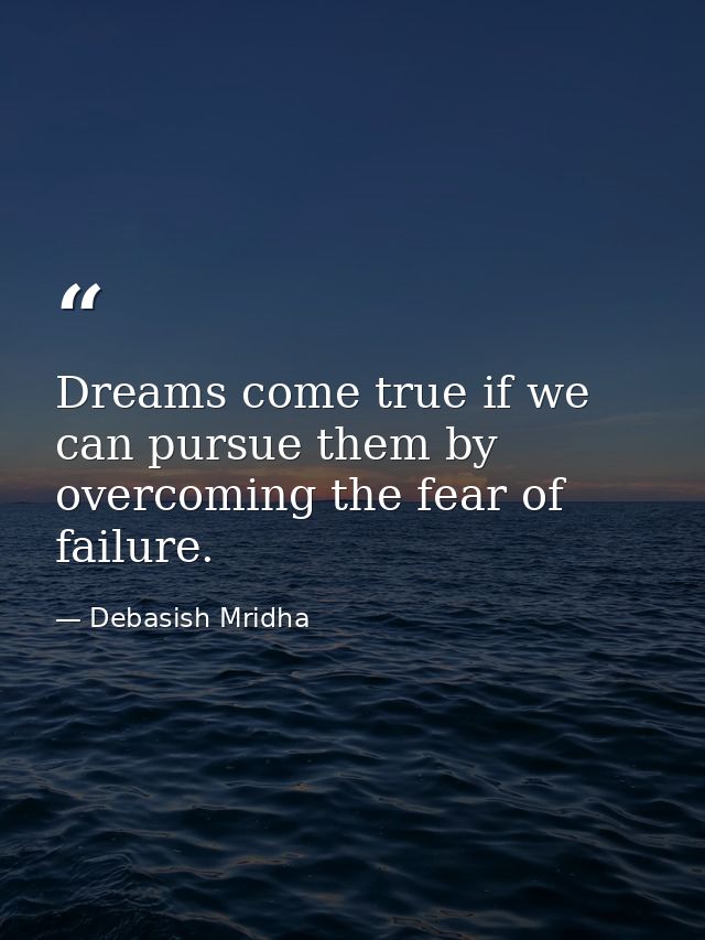 Dreams come true if we can pursue them by overcoming the fear of failure. — Debasish Mridha