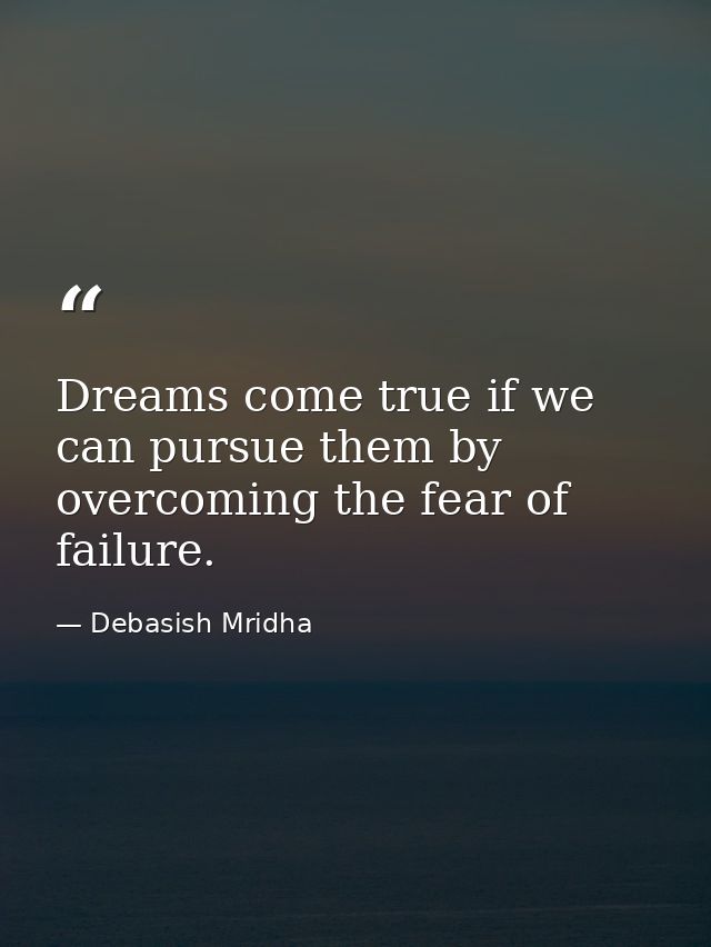 Dreams come true if we can pursue them by overcoming the fear of failure. — Debasish Mridha