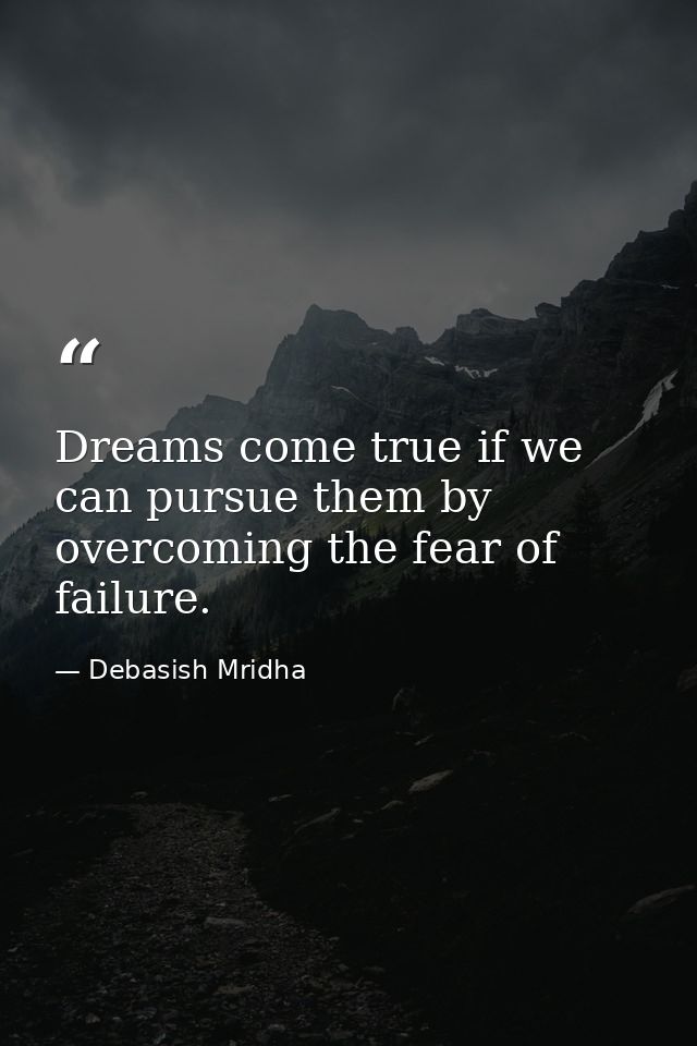 Dreams come true if we can pursue them by overcoming the fear of failure. — Debasish Mridha
