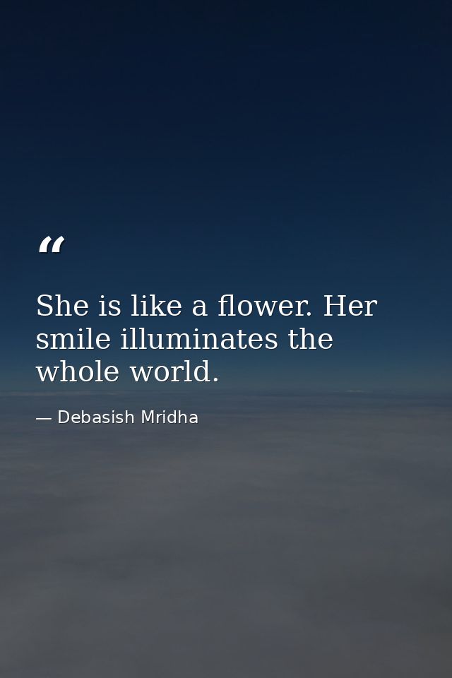 She is like a flower. Her smile illuminates the whole world. — Debasish Mridha