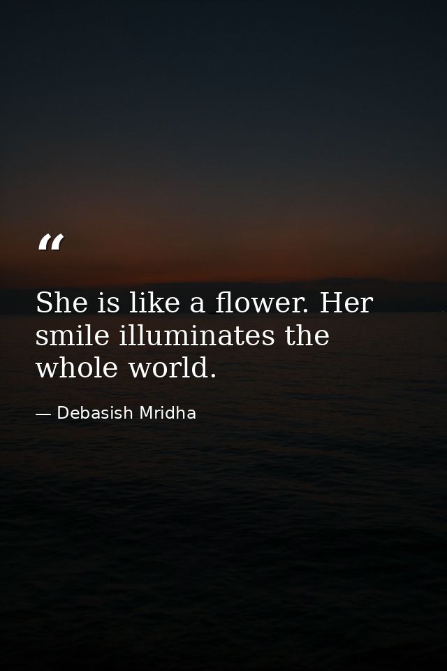 She is like a flower. Her smile illuminates the whole world. — Debasish Mridha