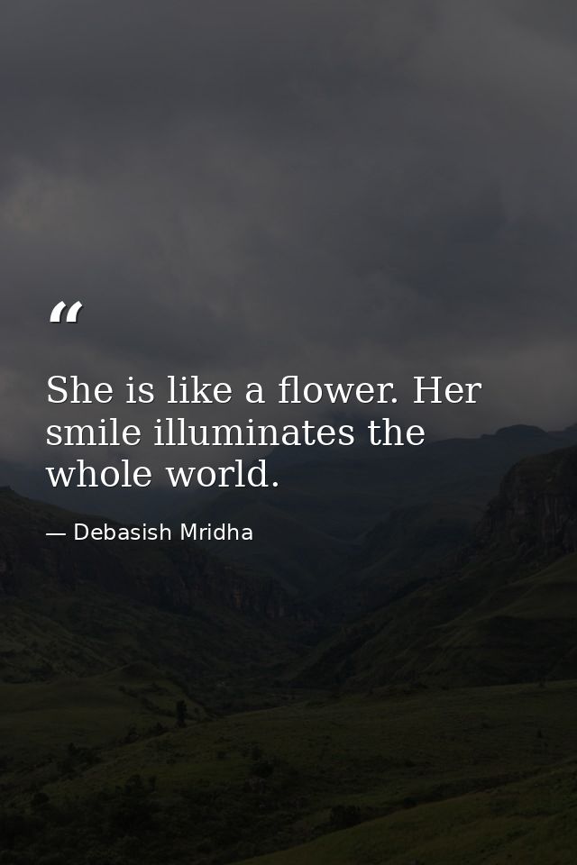 She is like a flower. Her smile illuminates the whole world. — Debasish Mridha