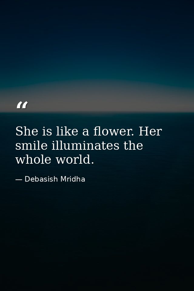 She is like a flower. Her smile illuminates the whole world. — Debasish Mridha