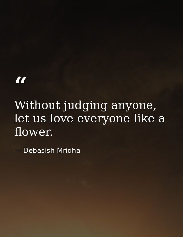 Without judging anyone, let us love everyone like a flower. — Debasish Mridha