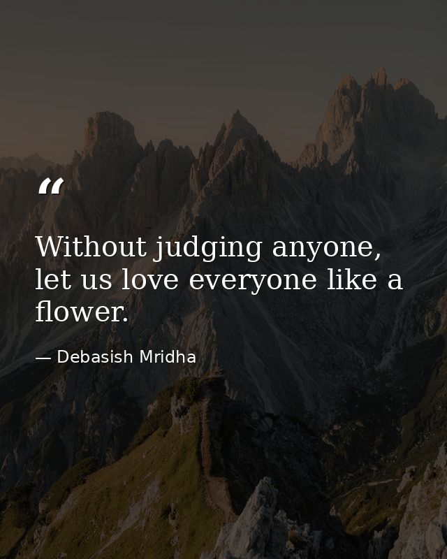 Without judging anyone, let us love everyone like a flower. — Debasish Mridha