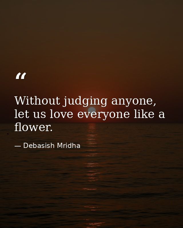 Without judging anyone, let us love everyone like a flower. — Debasish Mridha